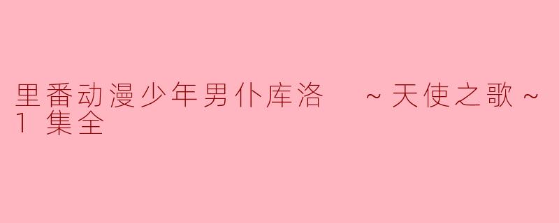 探讨《里番动漫少年男仆库洛 ～天使之歌～1集全》中的角色与主题